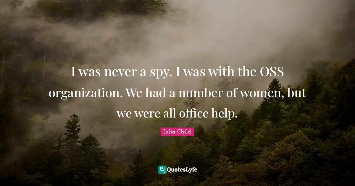 I was never a spy. I was with the OSS organization. We had a number of women, but we were all office help.