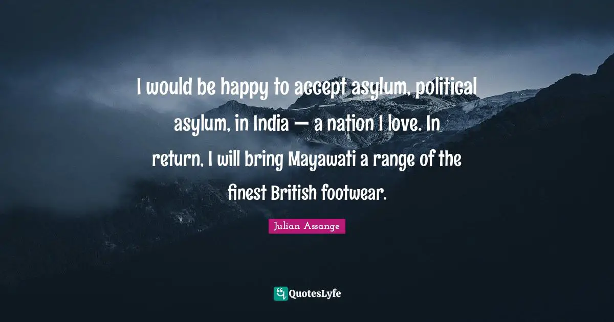 I would be happy to accept asylum, political asylum, in India — a nation I love. In return, I will bring Mayawati a range of the finest British footwear.