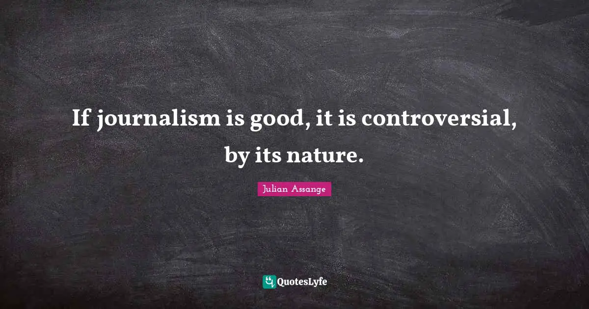Journalism Quotes: "If journalism is good, it is controversial, by its nature."