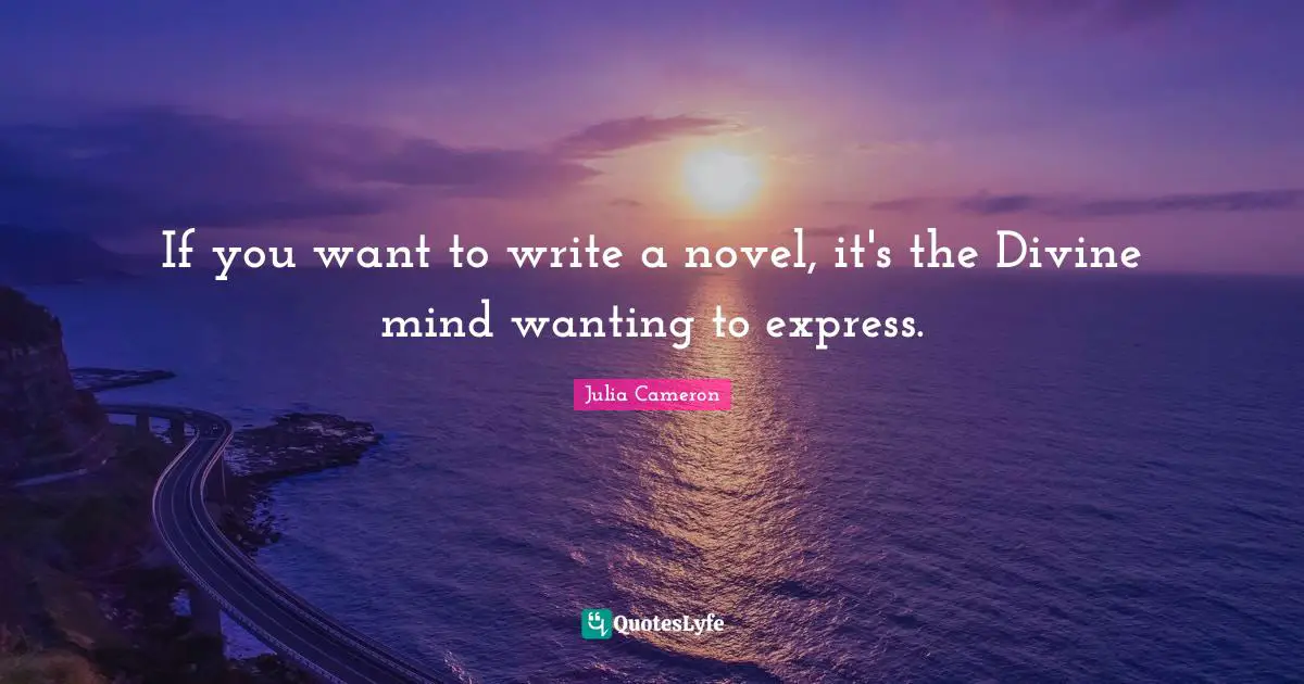 If you want to write a novel, it's the Divine mind wanting to express.