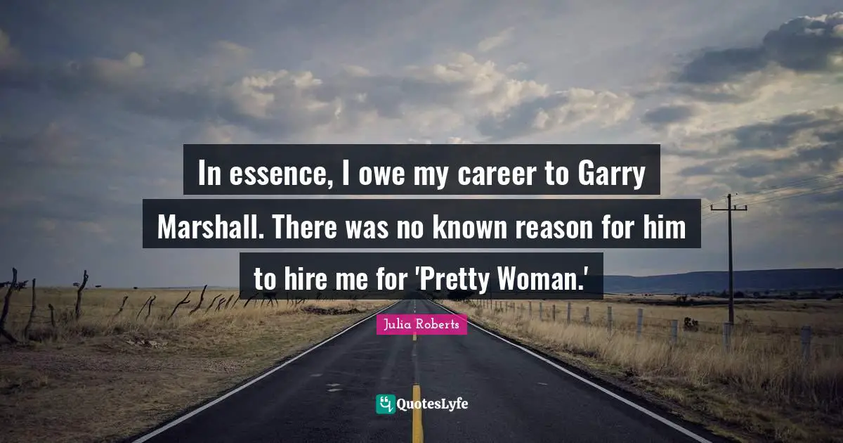 In essence, I owe my career to Garry Marshall. There was no known reason for him to hire me for 'Pretty Woman.'