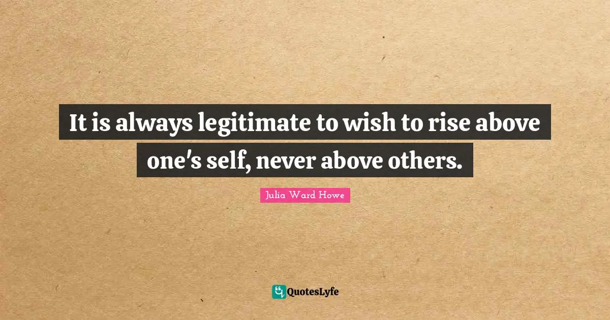 Rise Quotes: "It is always legitimate to wish to rise above one's self, never above others."