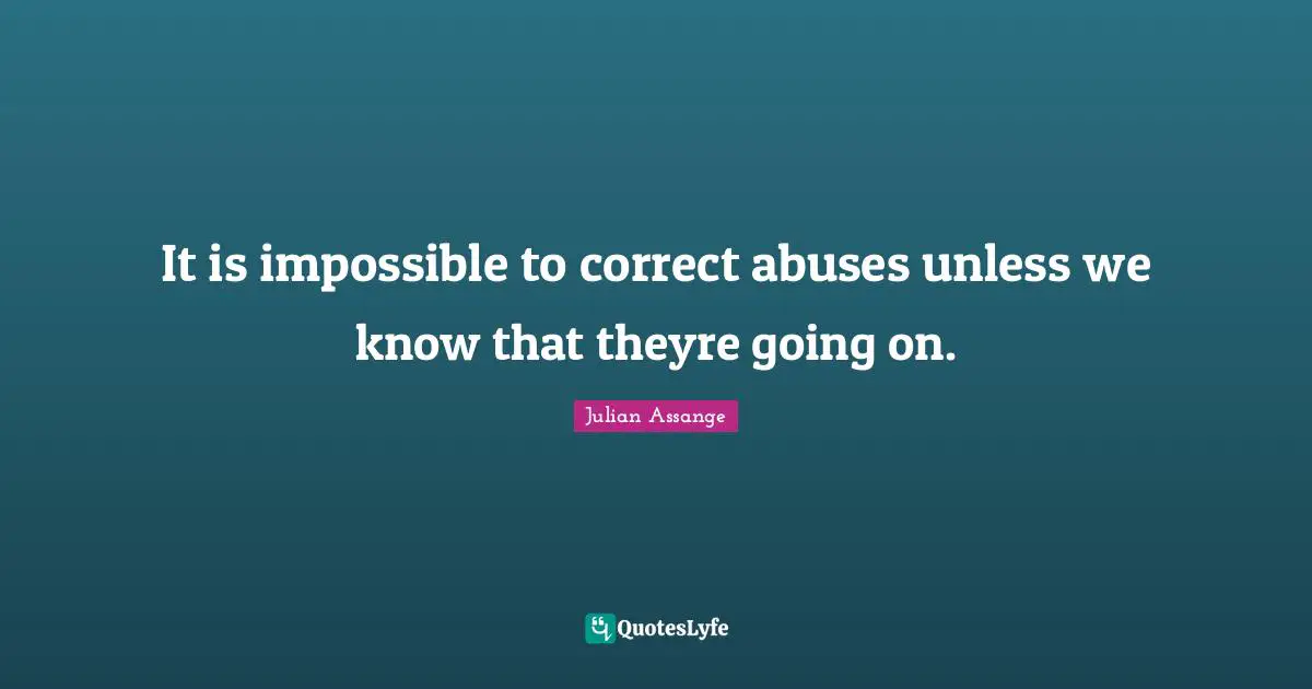 It is impossible to correct abuses unless we know that theyre going on.