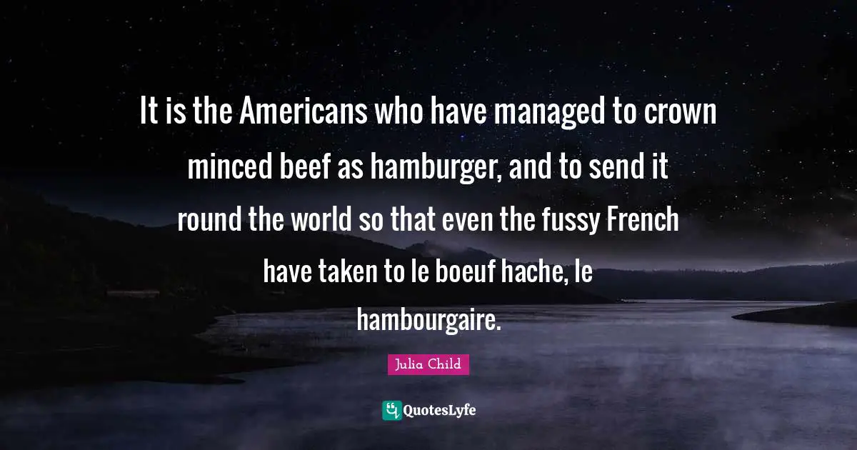 It is the Americans who have managed to crown minced beef as hamburger, and to send it round the world so that even the fussy French have taken to le boeuf hache, le hambourgaire.