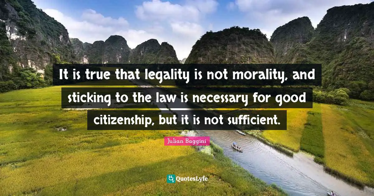 Legality Quotes: "It is true that legality is not morality, and sticking to the law is necessary for good citizenship, but it is not sufficient."