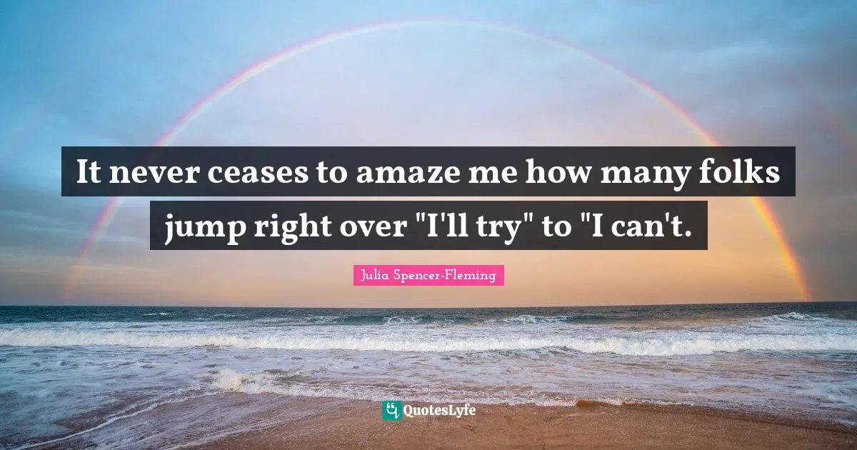 It never ceases to amaze me how many folks jump right over "I'll try" to "I can't.