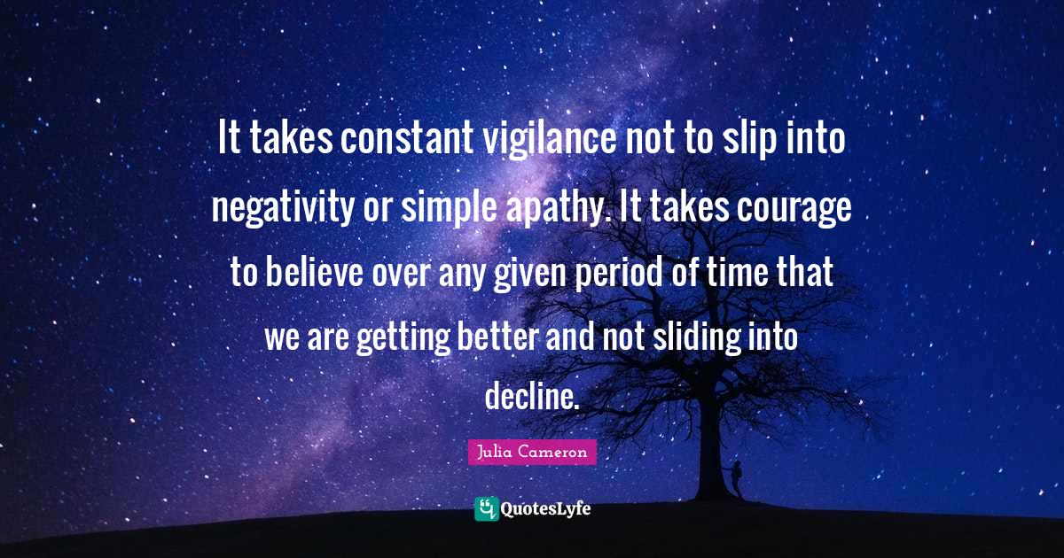 It takes constant vigilance not to slip into negativity or simple apat