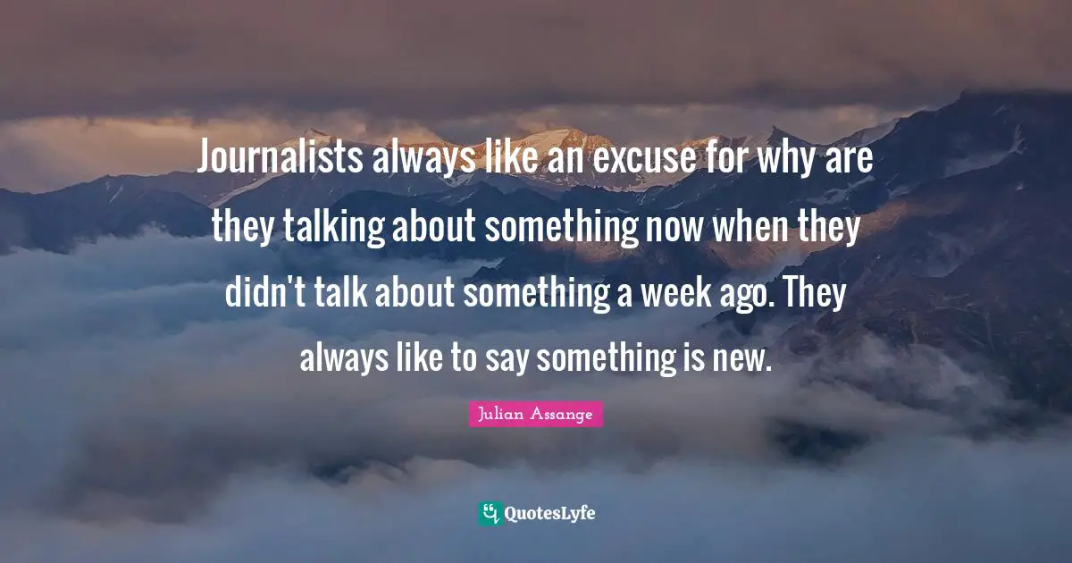 Journalists always like an excuse for why are they talking about something now when they didn't talk about something a week ago. They always like to say something is new.