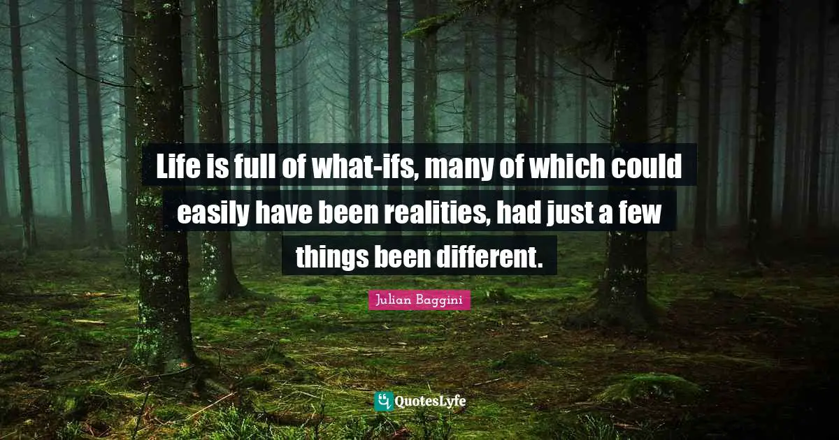 Life is full of what-ifs, many of which could easily have been realities, had just a few things been different.
