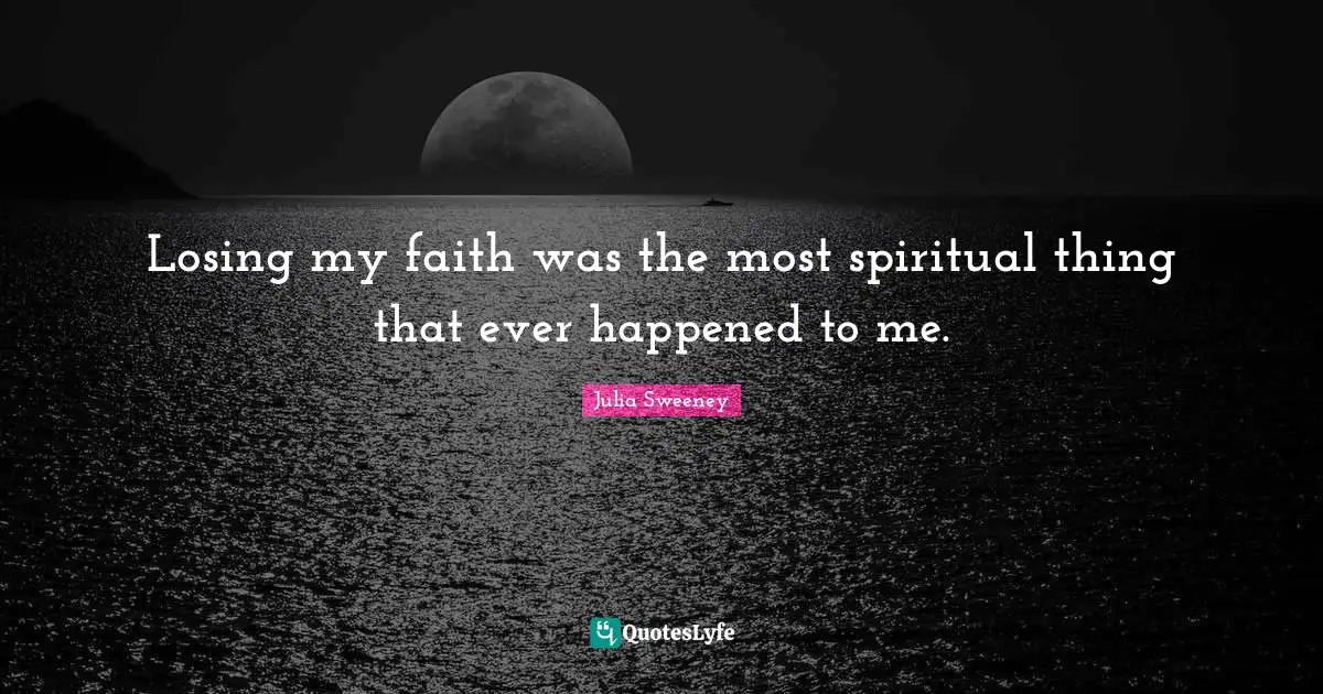 Losing my faith was the most spiritual thing that ever happened to me.