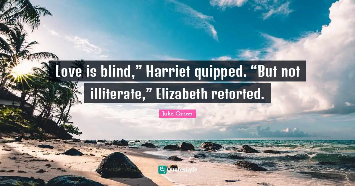Love is blind,” Harriet quipped. “But not illiterate,” Elizabeth retorted.