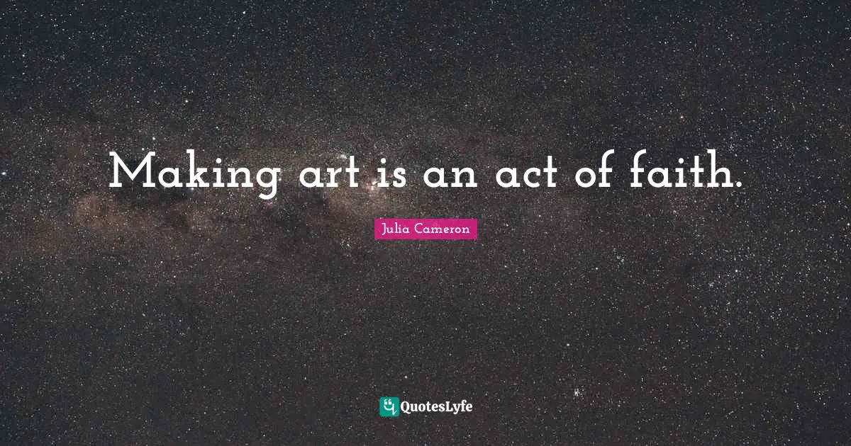 Making art is an act of faith.