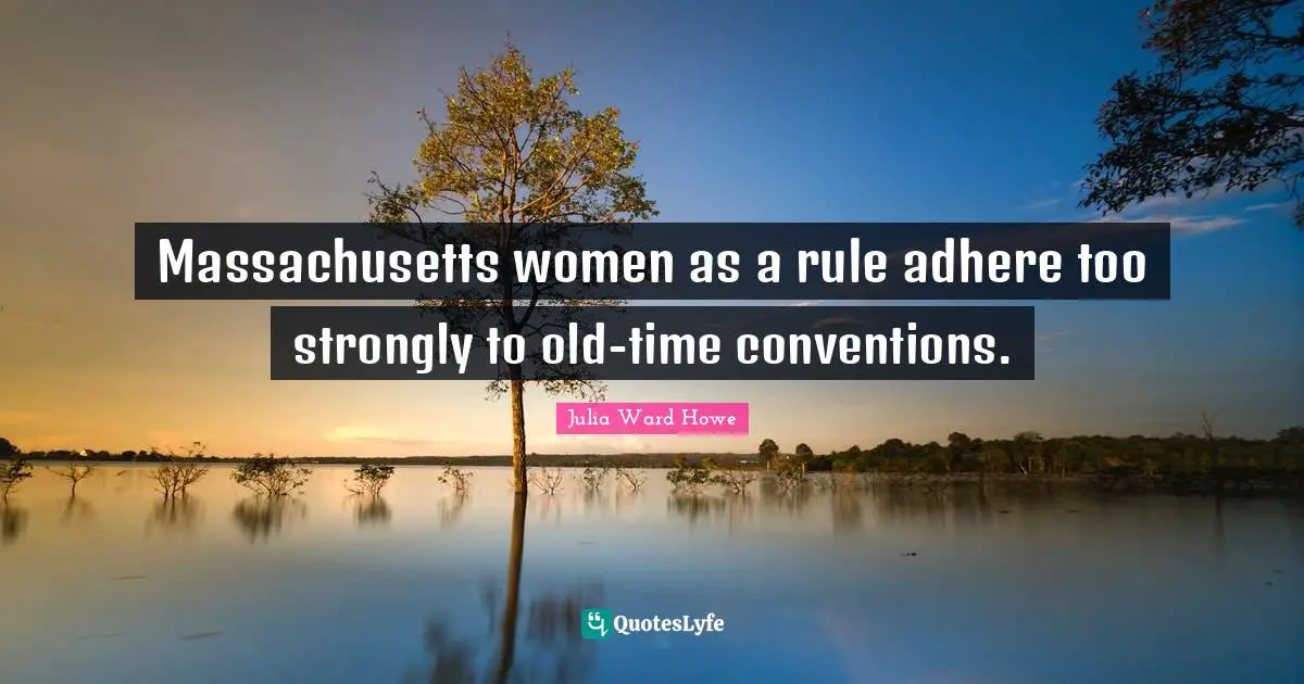 Old Time Quotes: "Massachusetts women as a rule adhere too strongly to old-time conventions."