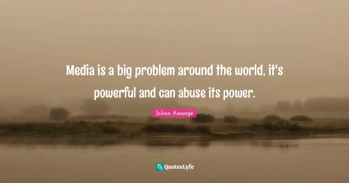 Media is a big problem around the world, it's powerful and can abuse its power.