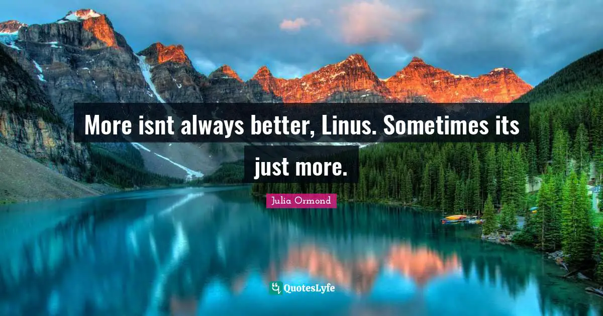 Julia Ormond Quotes: "More isnt always better, Linus. Sometimes its just more."