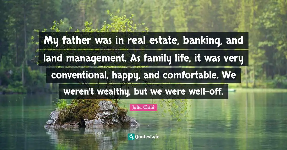 My father was in real estate, banking, and land management. As family life, it was very conventional, happy, and comfortable. We weren't wealthy, but we were well-off.
