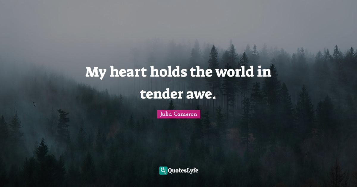 My heart holds the world in tender awe.