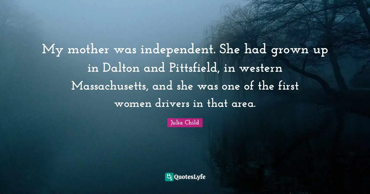 My mother was independent. She had grown up in Dalton and Pittsfield, in western Massachusetts, and she was one of the first women drivers in that area.