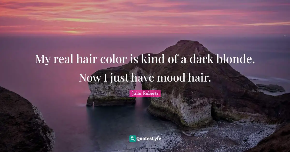 Julia Roberts Quotes: "My real hair color is kind of a dark blonde. Now I just have mood hair."