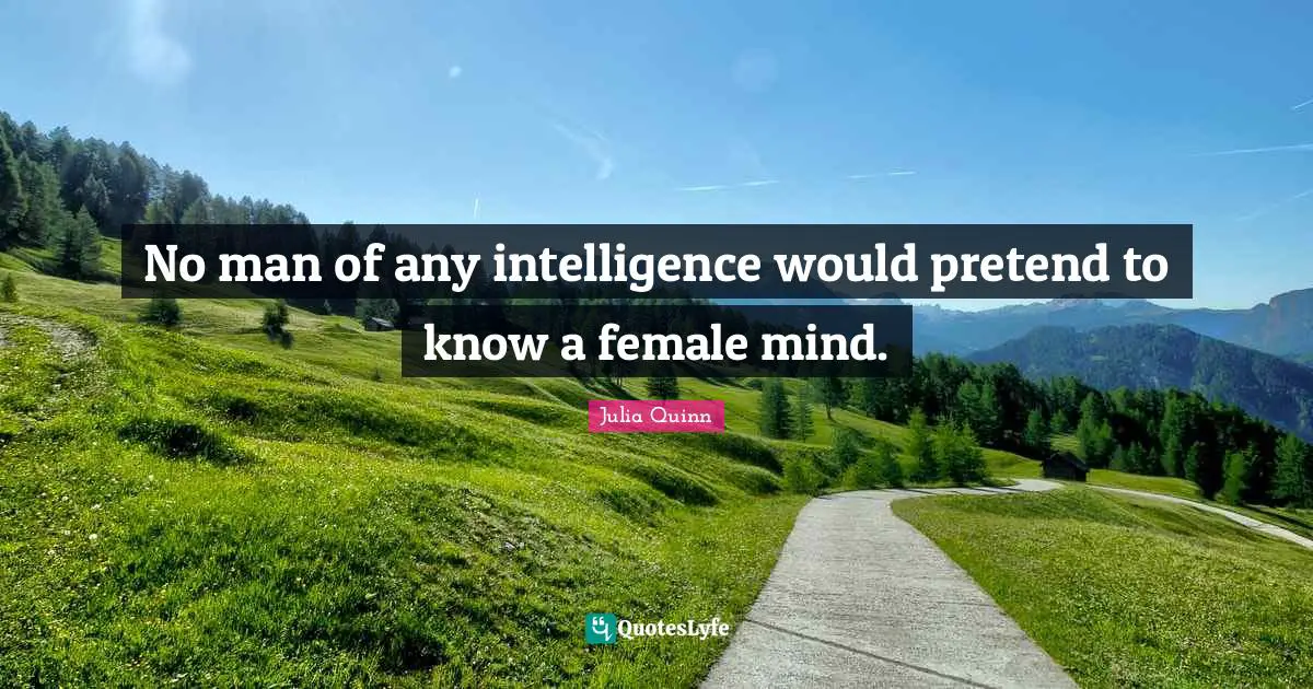 No man of any intelligence would pretend to know a female mind.