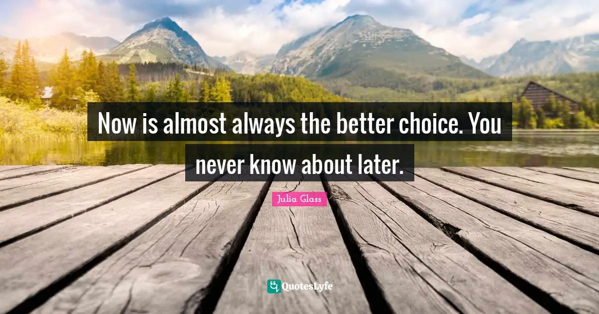 Now is almost always the better choice. You never know about later.