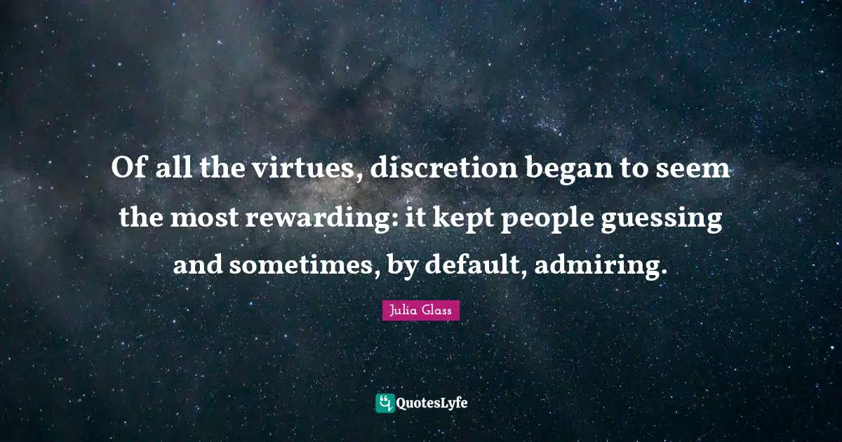 Of all the virtues, discretion began to seem the most rewarding: it kept people guessing and sometimes, by default, admiring.
