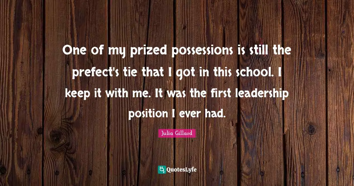 Possessions Quotes: "One of my prized possessions is still the prefect's tie that I got in this school. I keep it with me. It was the first leadership position I ever had."