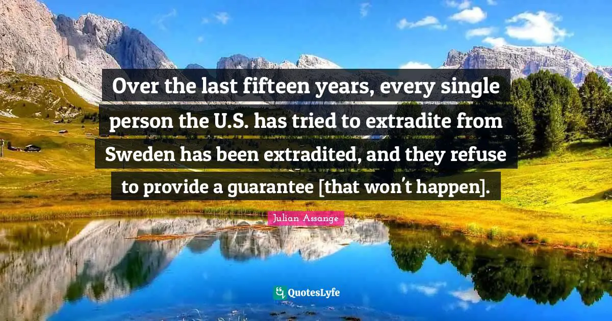 Over the last fifteen years, every single person the U.S. has tried to extradite from Sweden has been extradited, and they refuse to provide a guarantee [that won't happen].