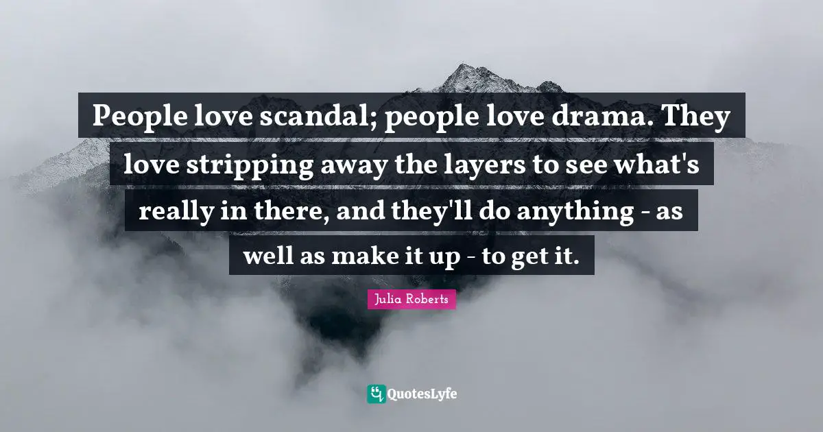 Stripping Quotes: "People love scandal; people love drama. They love stripping away the layers to see what's really in there, and they'll do anything - as well as make it up - to get it."