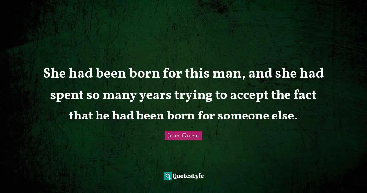 She had been born for this man, and she had spent so many years trying to accept the fact that he had been born for someone else.