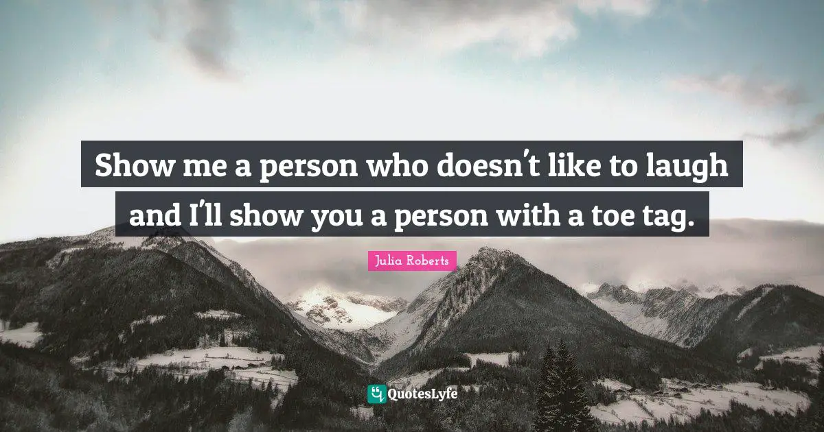 Show me a person who doesn't like to laugh and I'll show you a person with a toe tag.