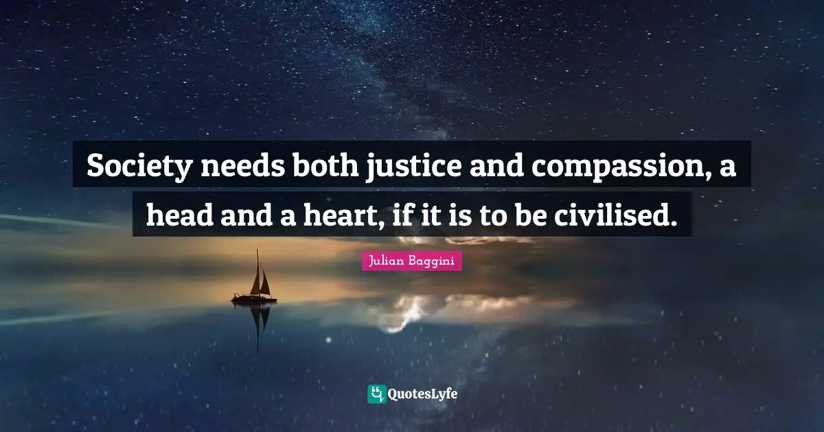 Society needs both justice and compassion, a head and a heart, if it is to be civilised.