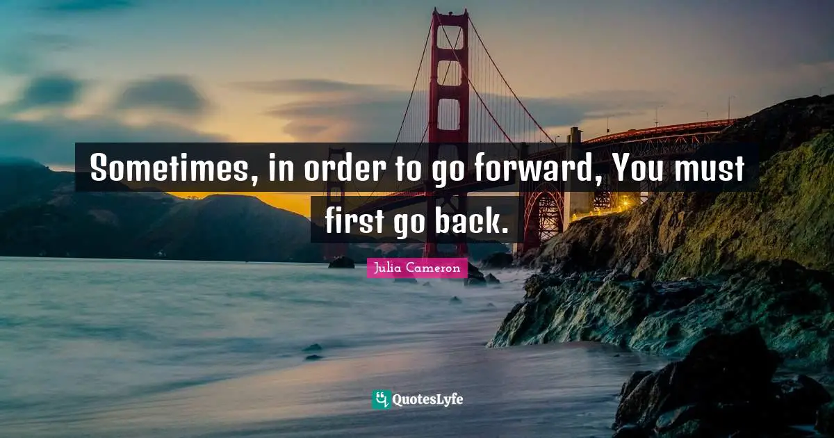 Sometimes, in order to go forward, You must first go back.