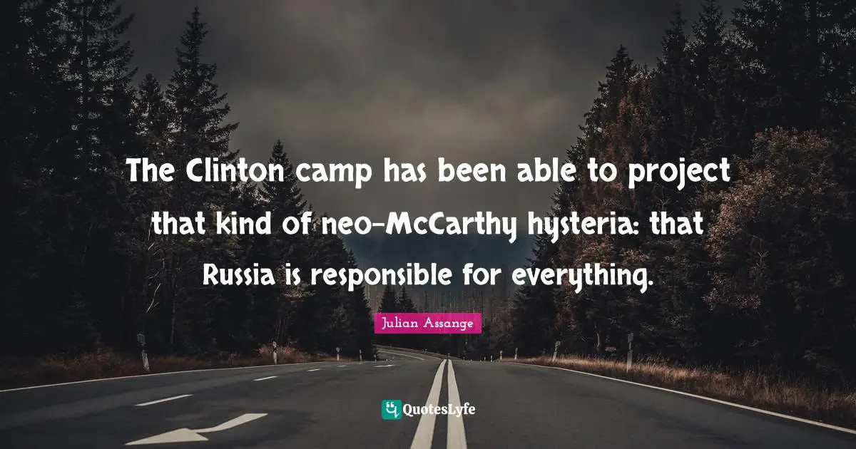 The Clinton camp has been able to project that kind of neo-McCarthy hysteria: that Russia is responsible for everything.