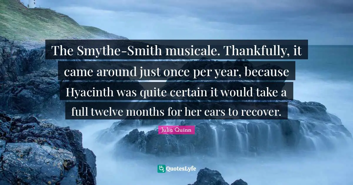 The Smythe-Smith musicale. Thankfully, it came around just once per year, because Hyacinth was quite certain it would take a full twelve months for her ears to recover.