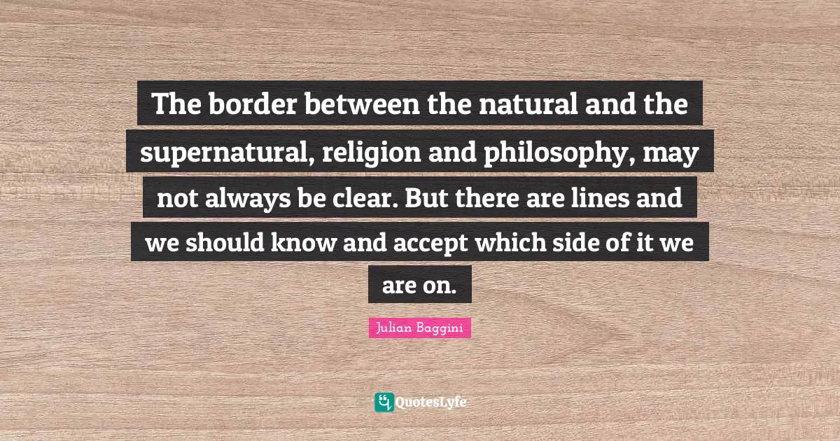 The border between the natural and the supernatural, religion and philosophy, may not always be clear. But there are lines and we should know and accept which side of it we are on.