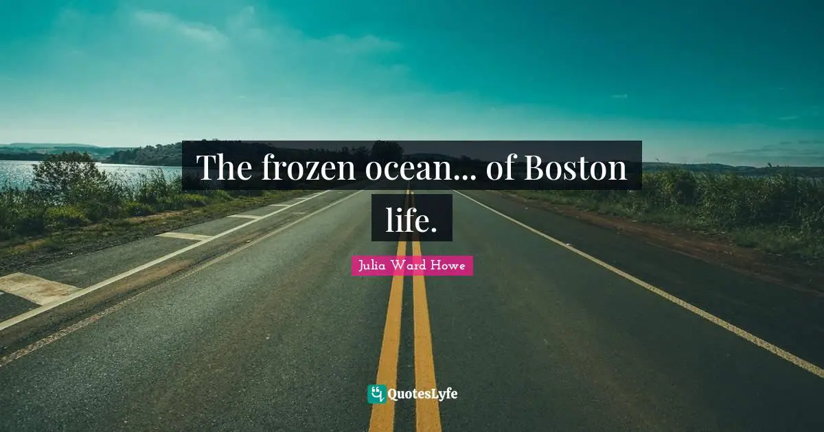 Boston Quotes: "The frozen ocean... of Boston life."