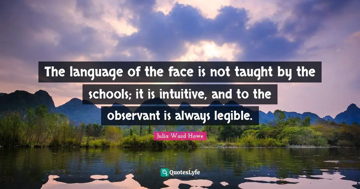 Intuitive Quotes: "The language of the face is not taught by the schools; it is intuitive, and to the observant is always legible."