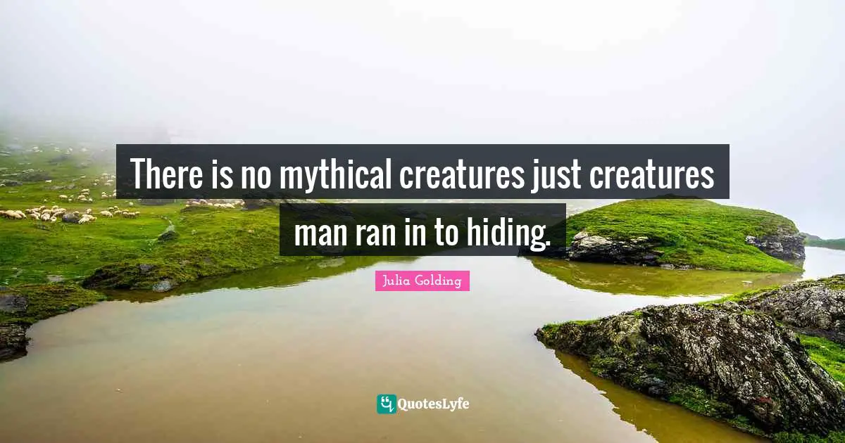 There is no mythical creatures just creatures man ran in to hiding.