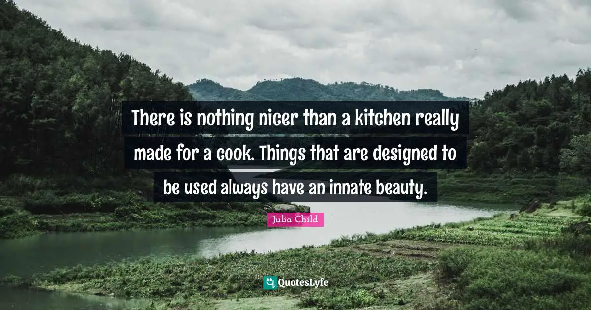 There is nothing nicer than a kitchen really made for a cook. Things that are designed to be used always have an innate beauty.