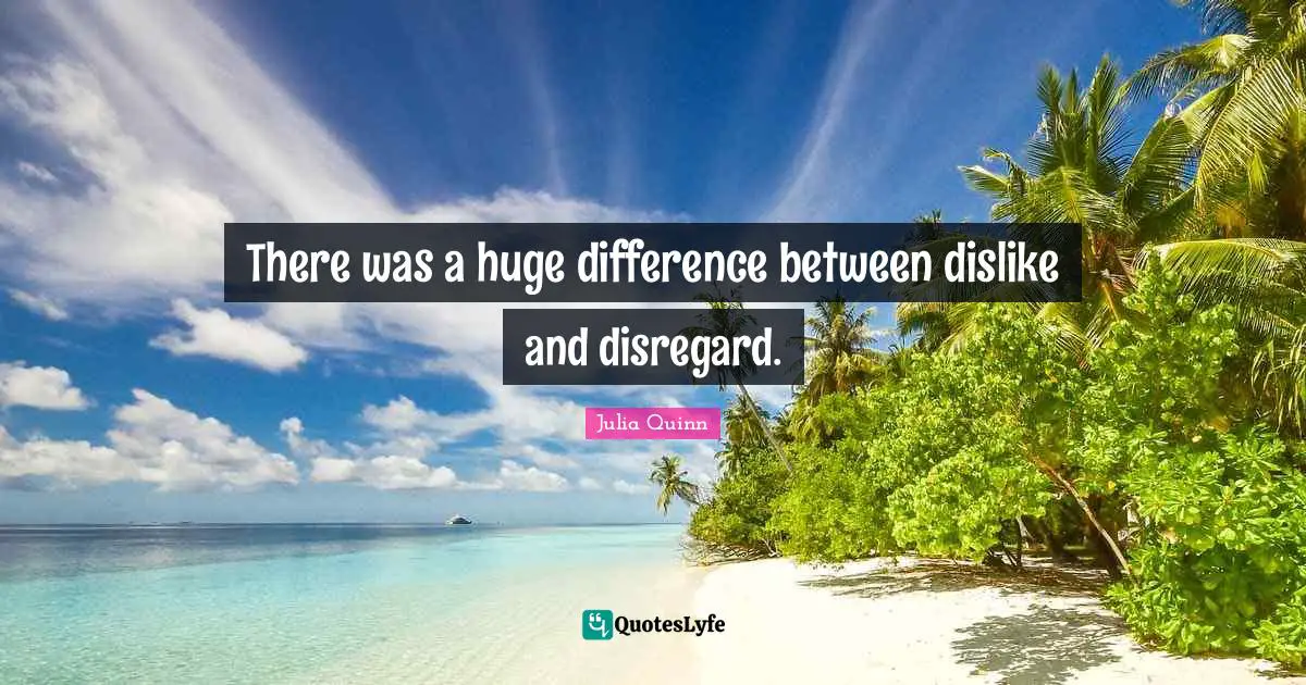 There was a huge difference between dislike and disregard.