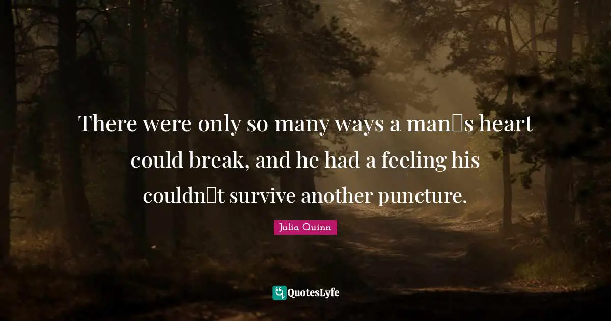 Heart Break Quotes: "There were only so many ways a man‟s heart could break, and he had a feeling his couldn‟t survive another puncture."