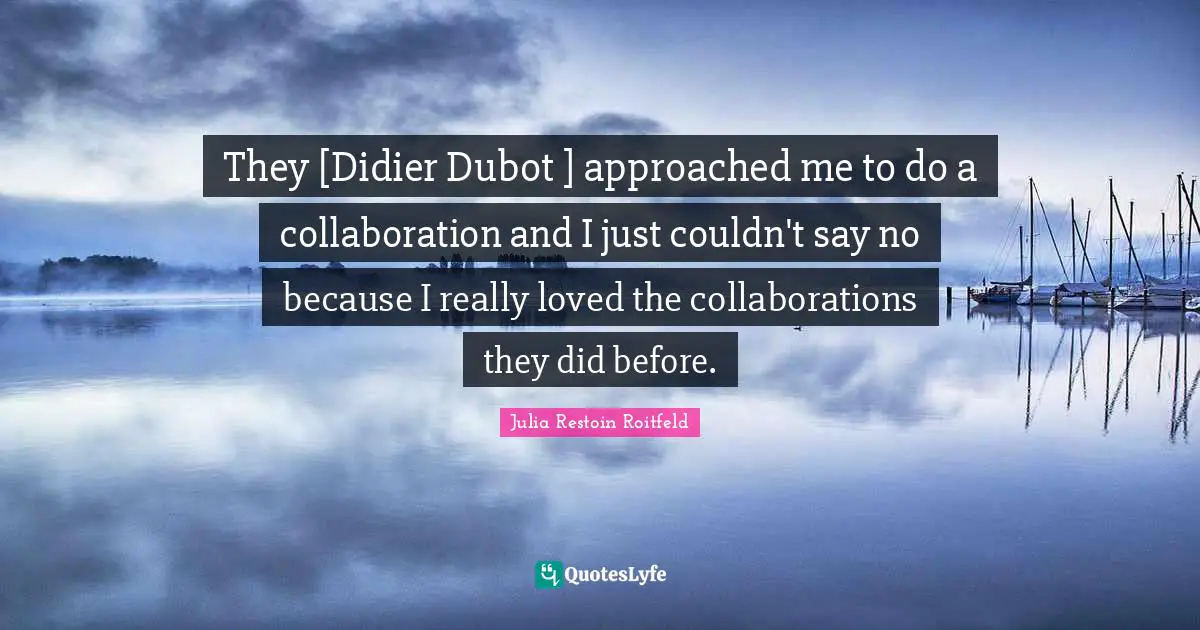 They [Didier Dubot ] approached me to do a collaboration and I just couldn't say no because I really loved the collaborations they did before.