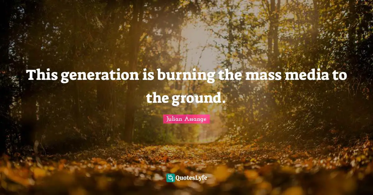 This generation is burning the mass media to the ground.