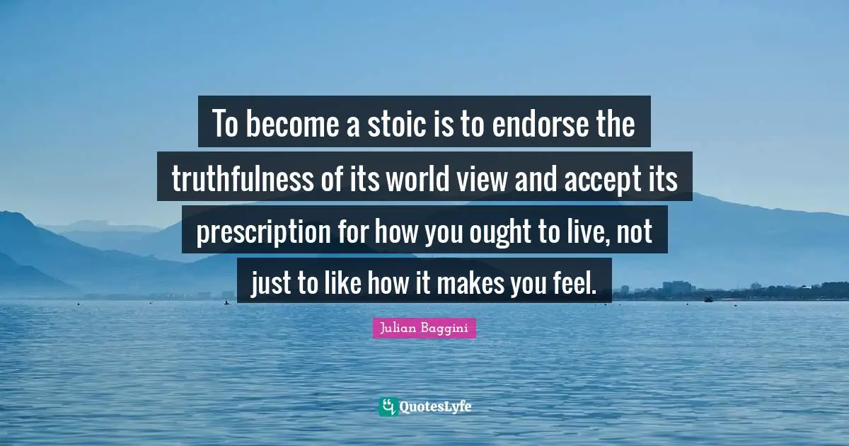 To become a stoic is to endorse the truthfulness of its world view and accept its prescription for how you ought to live, not just to like how it makes you feel.