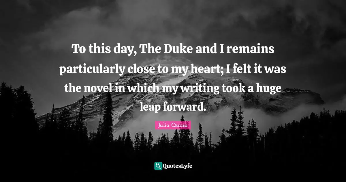 To this day, The Duke and I remains particularly close to my heart; I felt it was the novel in which my writing took a huge leap forward.