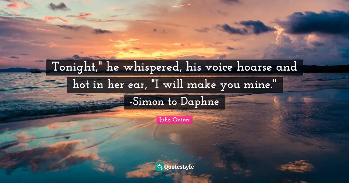 Tonight," he whispered, his voice hoarse and hot in her ear, "I will make you mine." -Simon to Daphne