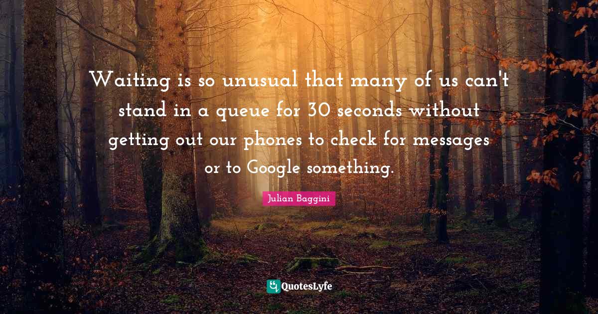 Waiting is so unusual that many of us can't stand in a queue for 30 se