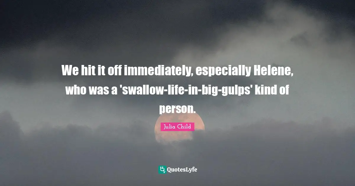 We hit it off immediately, especially Helene, who was a 'swallow-life-in-big-gulps' kind of person.