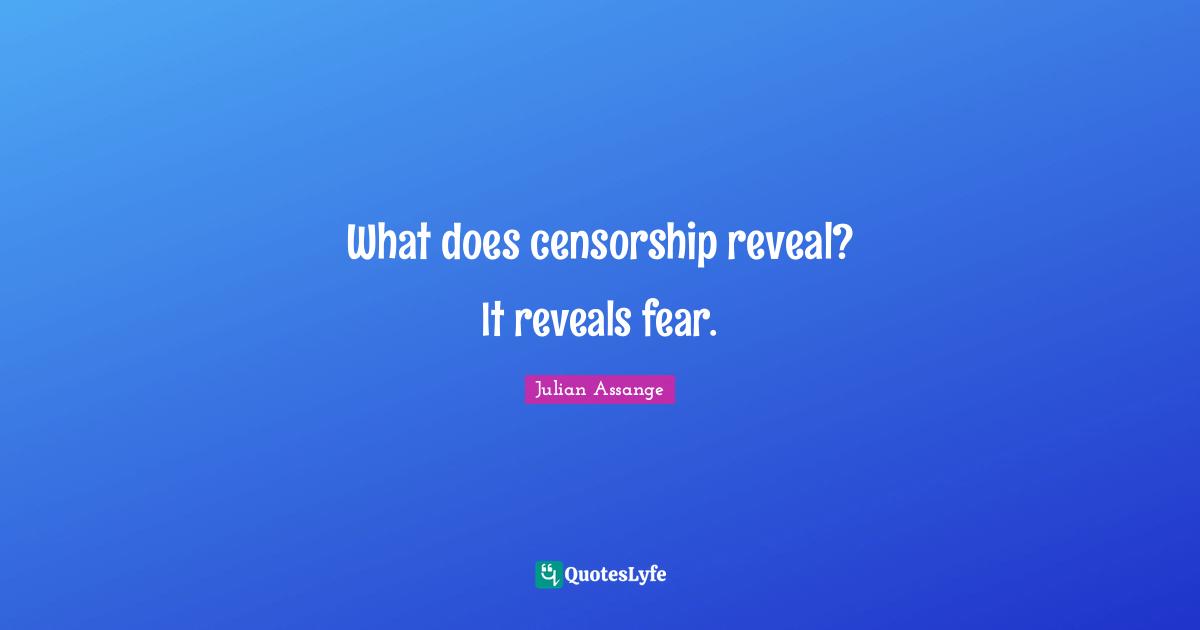 What does censorship reveal? It reveals fear.